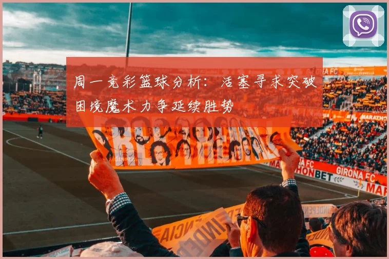 周一竞彩篮球分析：活塞寻求突破困境魔术力争延续胜势