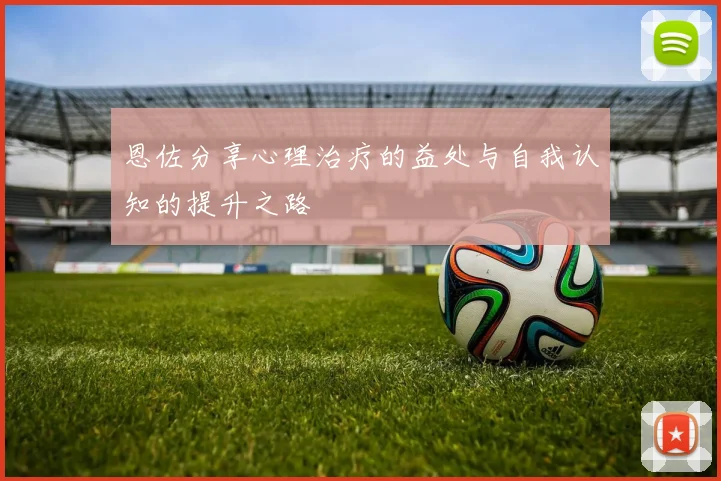 恩佐分享心理治疗的益处与自我认知的提升之路