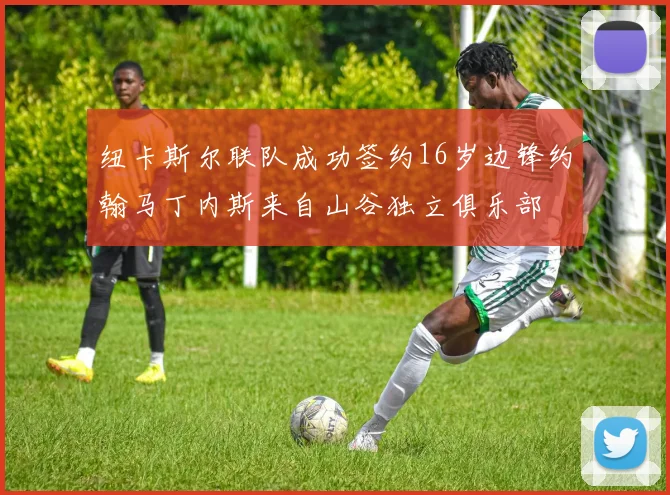 纽卡斯尔联队成功签约16岁边锋约翰马丁内斯来自山谷独立俱乐部