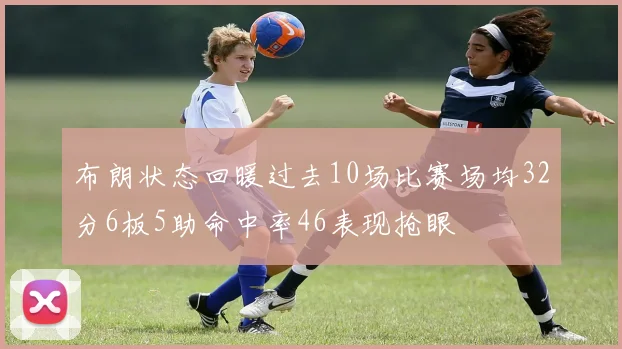 布朗状态回暖过去10场比赛场均32分6板5助命中率46表现抢眼