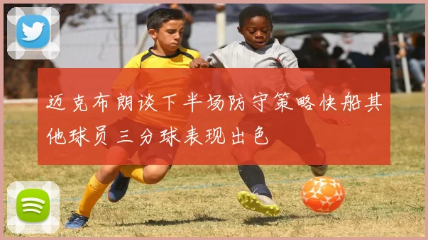 迈克布朗谈下半场防守策略快船其他球员三分球表现出色