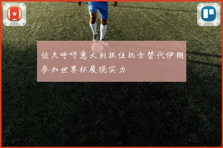 佐夫呼吁意大利抓住机会替代伊朗参加世界杯展现实力