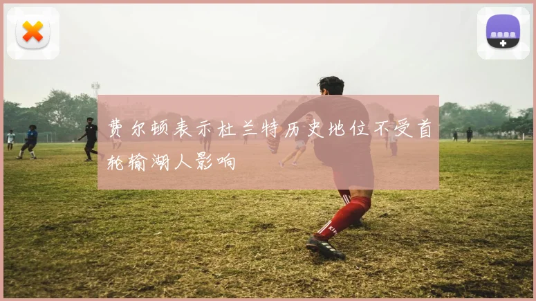 费尔顿表示杜兰特历史地位不受首轮输湖人影响