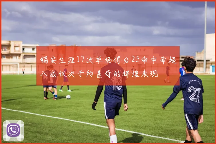 锡安生涯17次单场得分25命中率超八成仅次于约基奇的辉煌表现