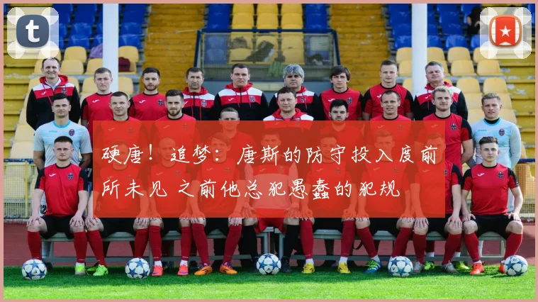 硬唐！追梦：唐斯的防守投入度前所未见 之前他总犯愚蠢的犯规